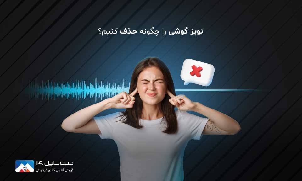 نویز گوشی را چگونه حذف کنیم؟