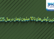 بهترین گوشی‌های تا ۱۰ میلیون تومان در سال ۲۰۲۵